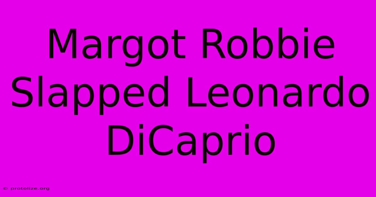 Margot Robbie Slapped Leonardo DiCaprio Margot Robbie Slapped Leonardo DiCaprio