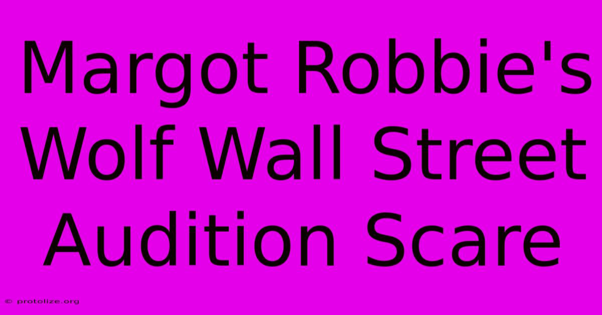 Margot Robbie's Wolf Wall Street Audition Scare Margot Robbie's Wolf Wall Street Audition Scare