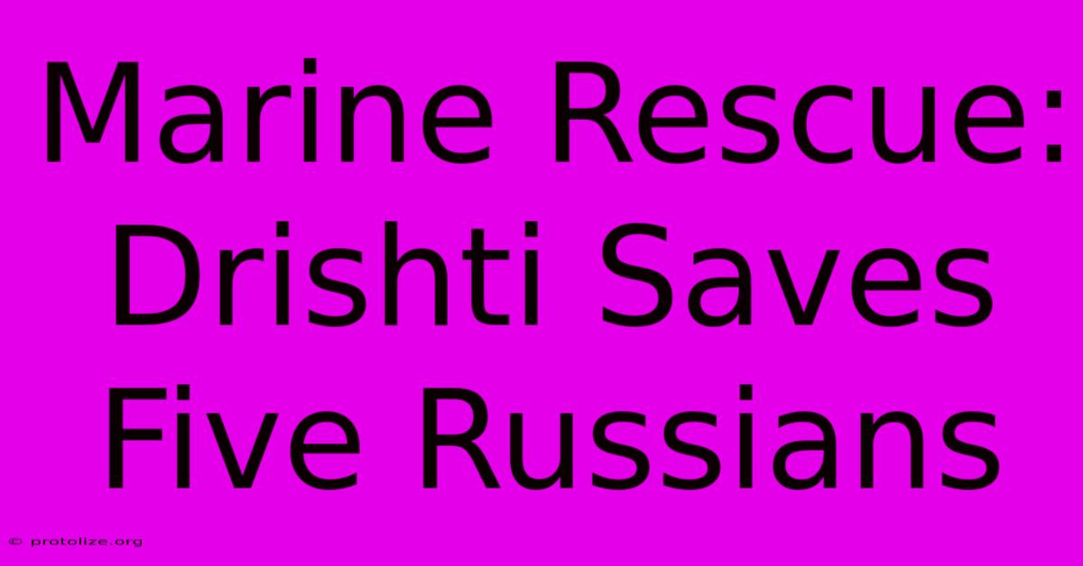 Marine Rescue: Drishti Saves Five Russians