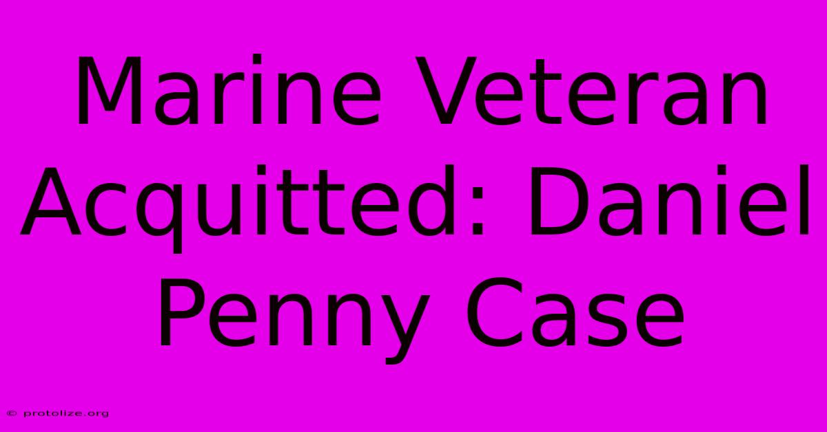 Marine Veteran Acquitted: Daniel Penny Case