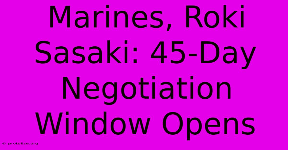 Marines, Roki Sasaki: 45-Day Negotiation Window Opens Marines, Roki Sasaki: 45-Day Negotiation Window Opens