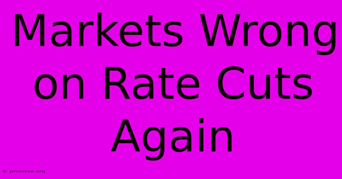 Markets Wrong On Rate Cuts Again Markets Wrong On Rate Cuts Again