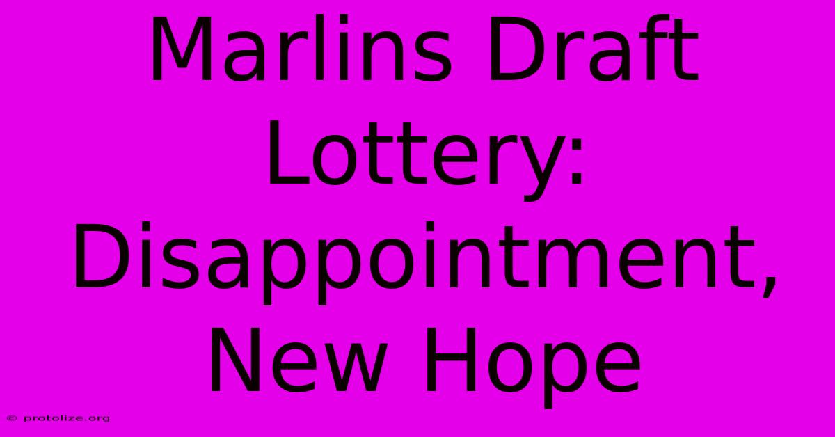 Marlins Draft Lottery: Disappointment, New Hope Marlins Draft Lottery: Disappointment, New Hope