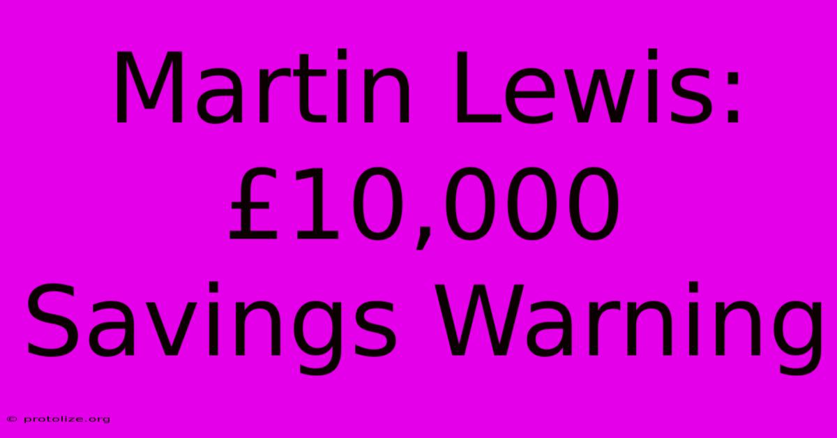 Martin Lewis: Β£10,000 Savings Warning Martin Lewis: Β£10,000 Savings Warning