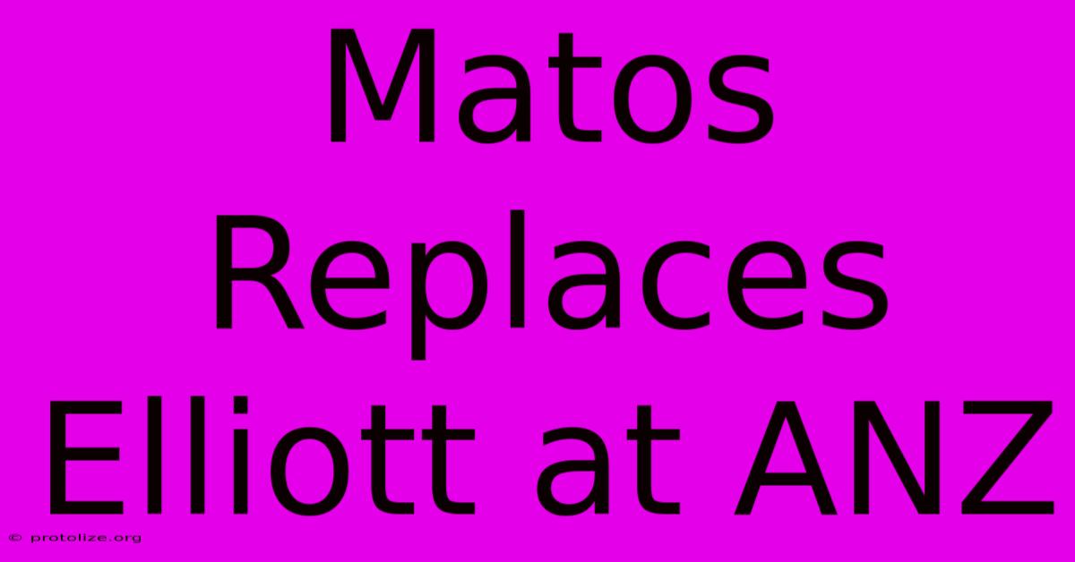 Matos Replaces Elliott At ANZ Matos Replaces Elliott At ANZ