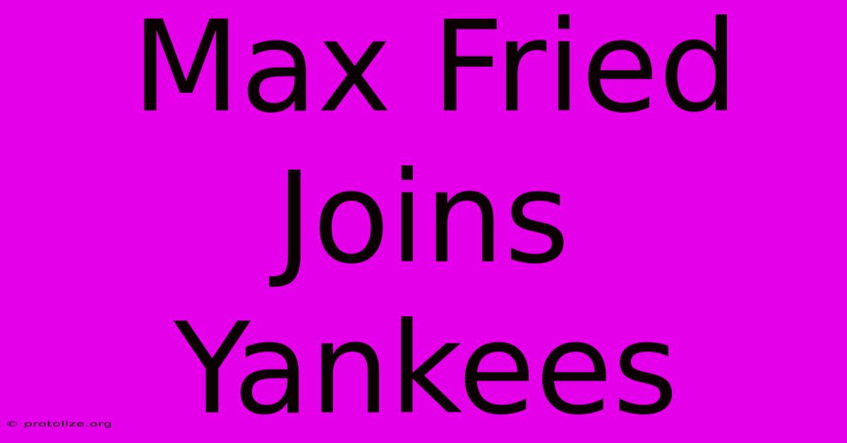 Max Fried Joins Yankees Max Fried Joins Yankees