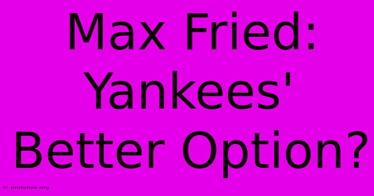 Max Fried: Yankees' Better Option? Max Fried: Yankees' Better Option?