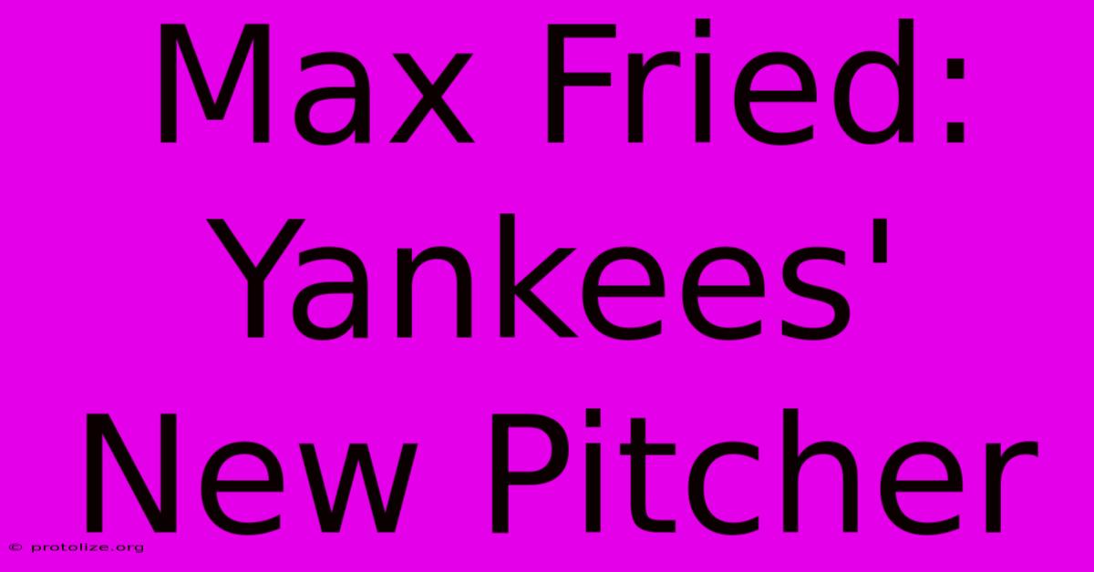 Max Fried: Yankees' New Pitcher Max Fried: Yankees' New Pitcher