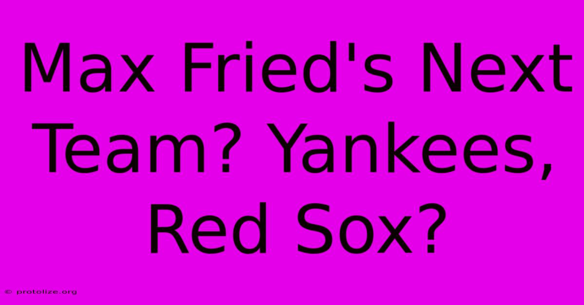 Max Fried's Next Team? Yankees, Red Sox? Max Fried's Next Team? Yankees, Red Sox?