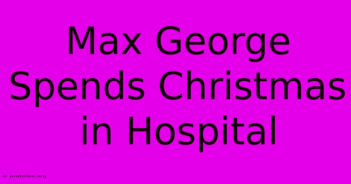 Max George Spends Christmas In Hospital Max George Spends Christmas In Hospital
