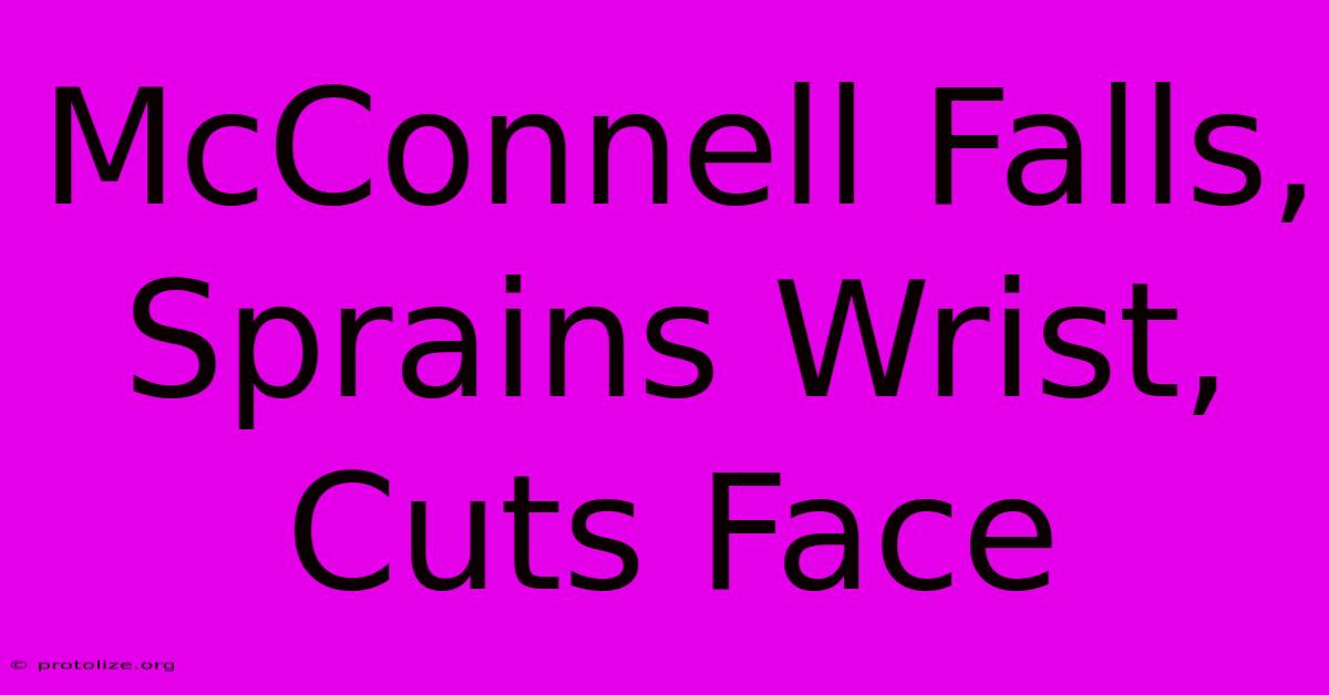 McConnell Falls, Sprains Wrist, Cuts Face McConnell Falls, Sprains Wrist, Cuts Face