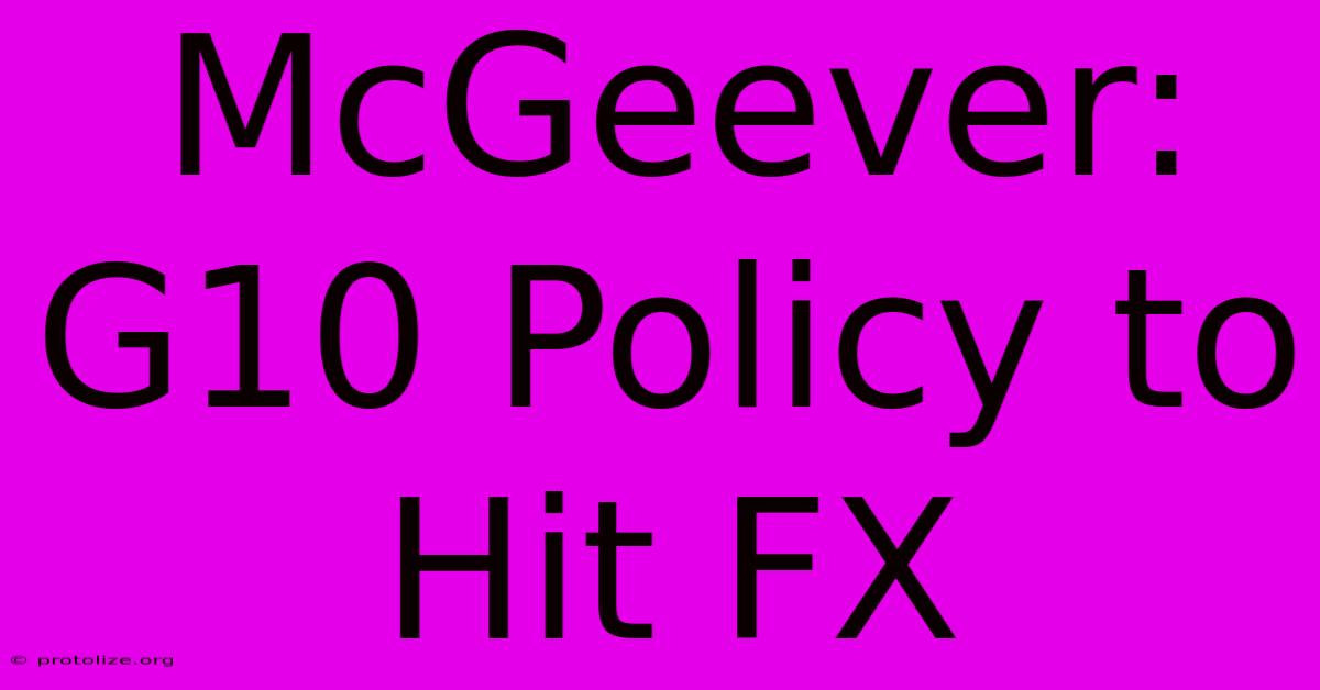 McGeever: G10 Policy To Hit FX McGeever: G10 Policy To Hit FX