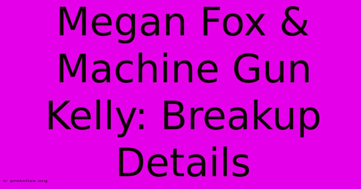 Megan Fox & Machine Gun Kelly: Breakup Details Megan Fox & Machine Gun Kelly: Breakup Details
