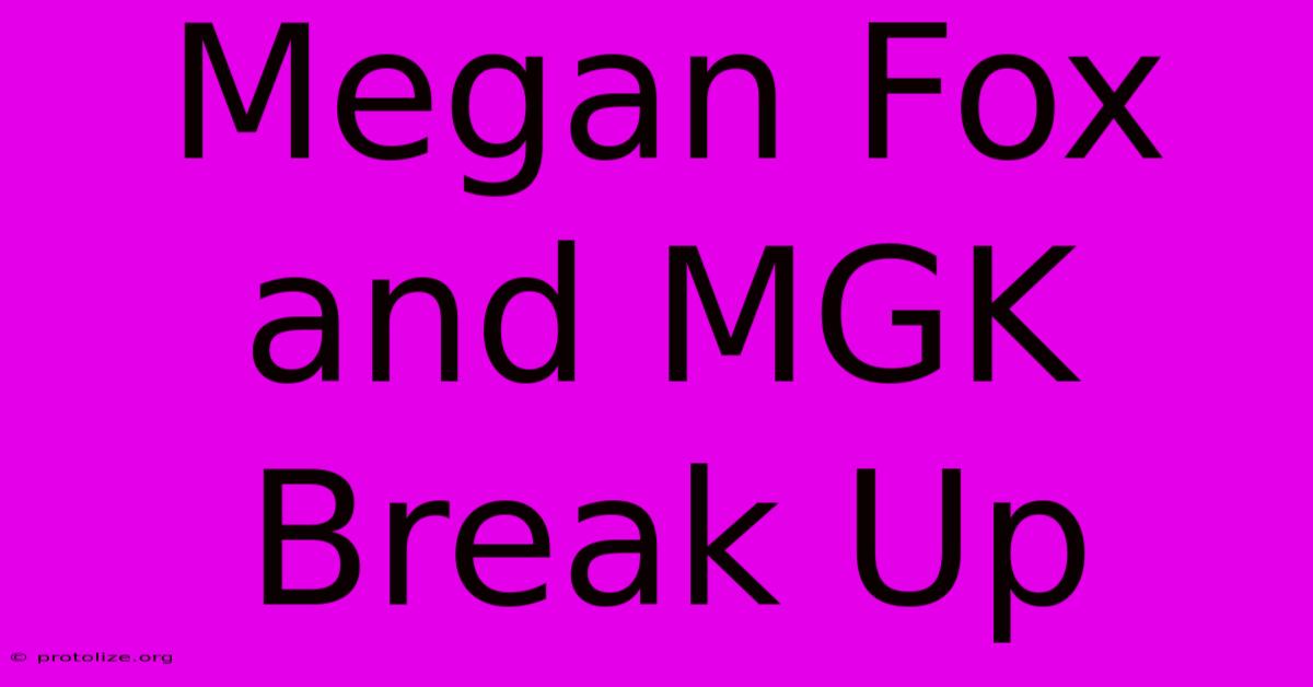 Megan Fox And MGK Break Up Megan Fox And MGK Break Up