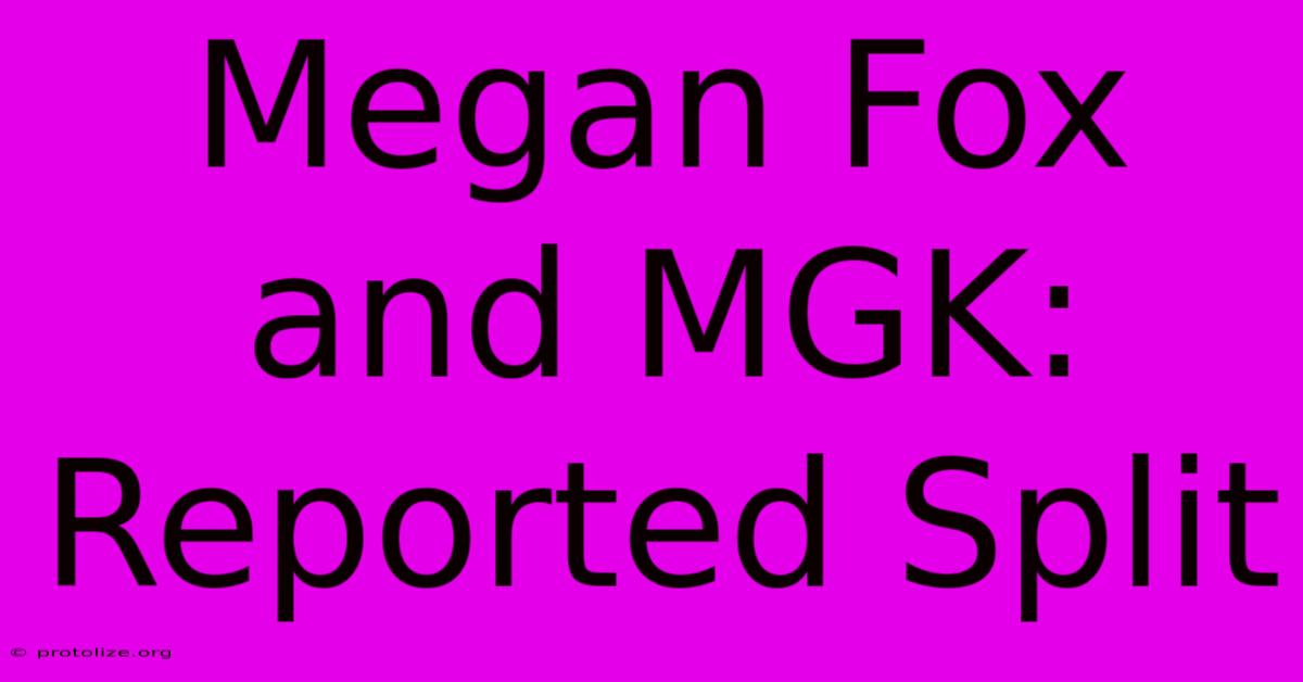 Megan Fox And MGK: Reported Split Megan Fox And MGK: Reported Split
