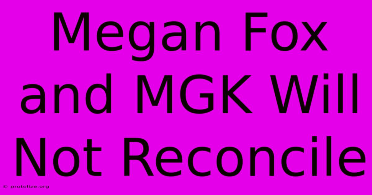 Megan Fox And MGK Will Not Reconcile Megan Fox And MGK Will Not Reconcile