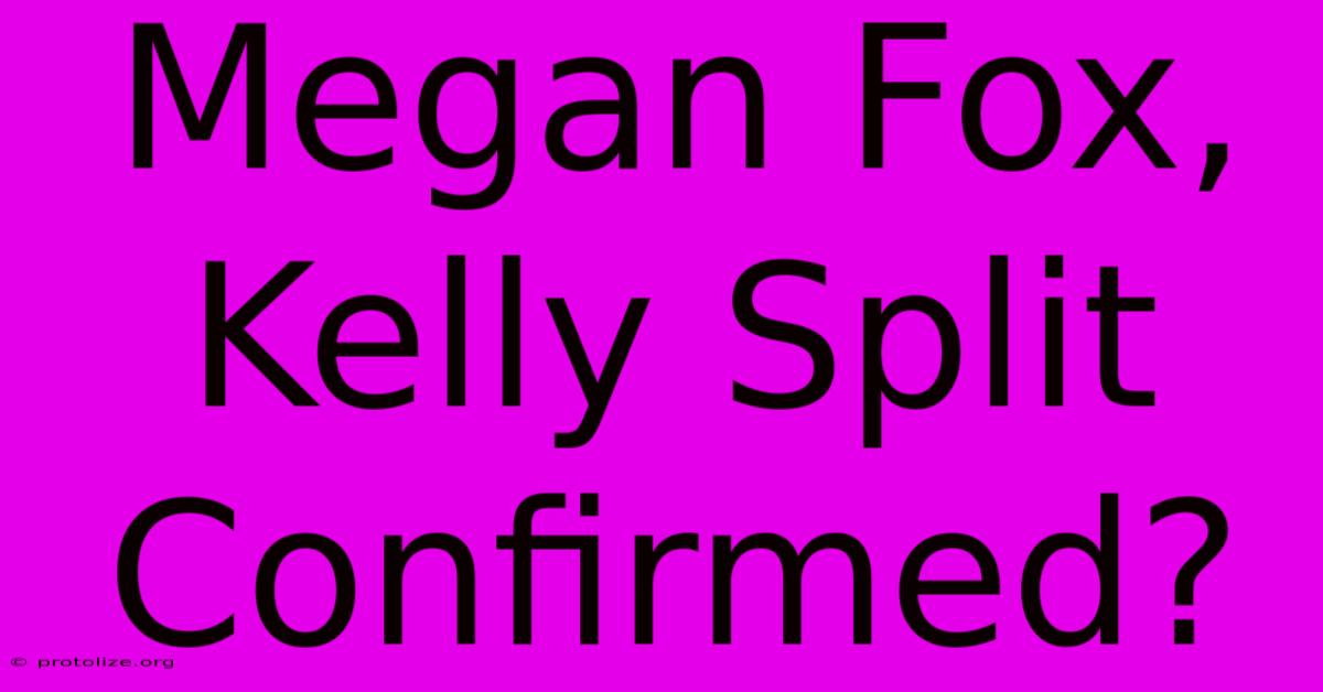 Megan Fox, Kelly Split Confirmed? Megan Fox, Kelly Split Confirmed?