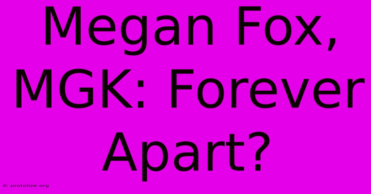 Megan Fox, MGK: Forever Apart? Megan Fox, MGK: Forever Apart?