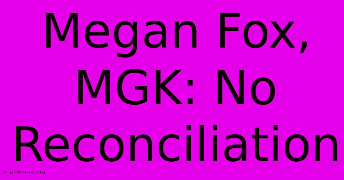 Megan Fox, MGK: No Reconciliation Megan Fox, MGK: No Reconciliation