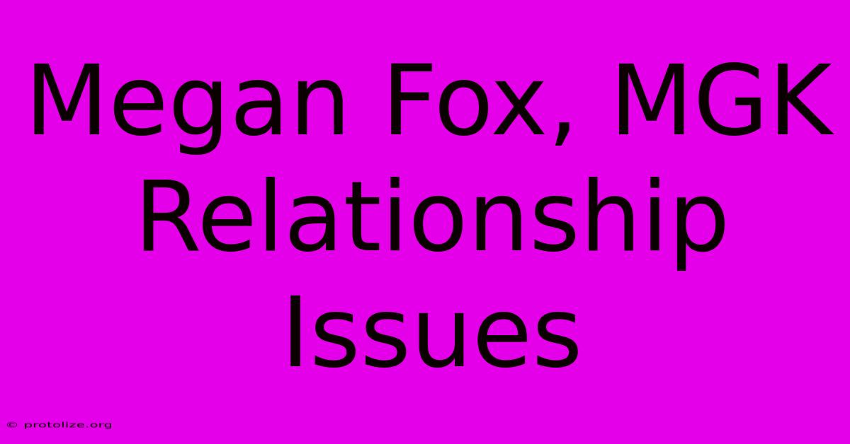Megan Fox, MGK Relationship Issues Megan Fox, MGK Relationship Issues