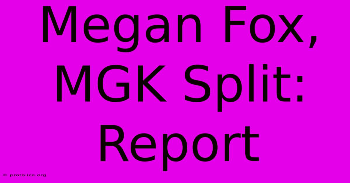 Megan Fox, MGK Split: Report Megan Fox, MGK Split: Report