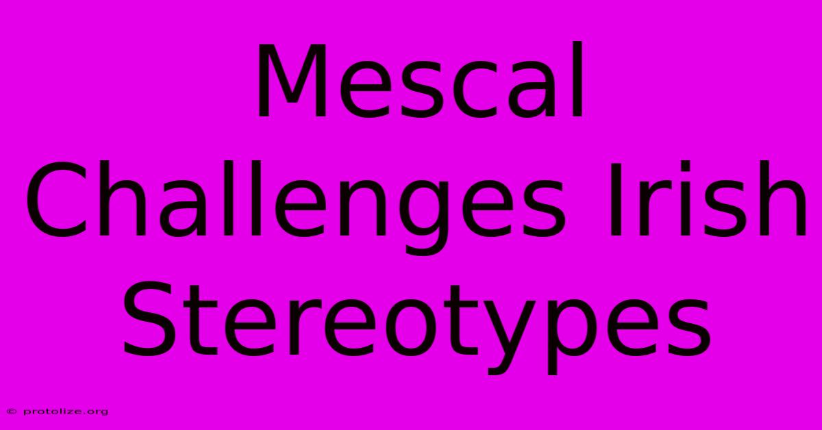 Mescal Challenges Irish Stereotypes Mescal Challenges Irish Stereotypes