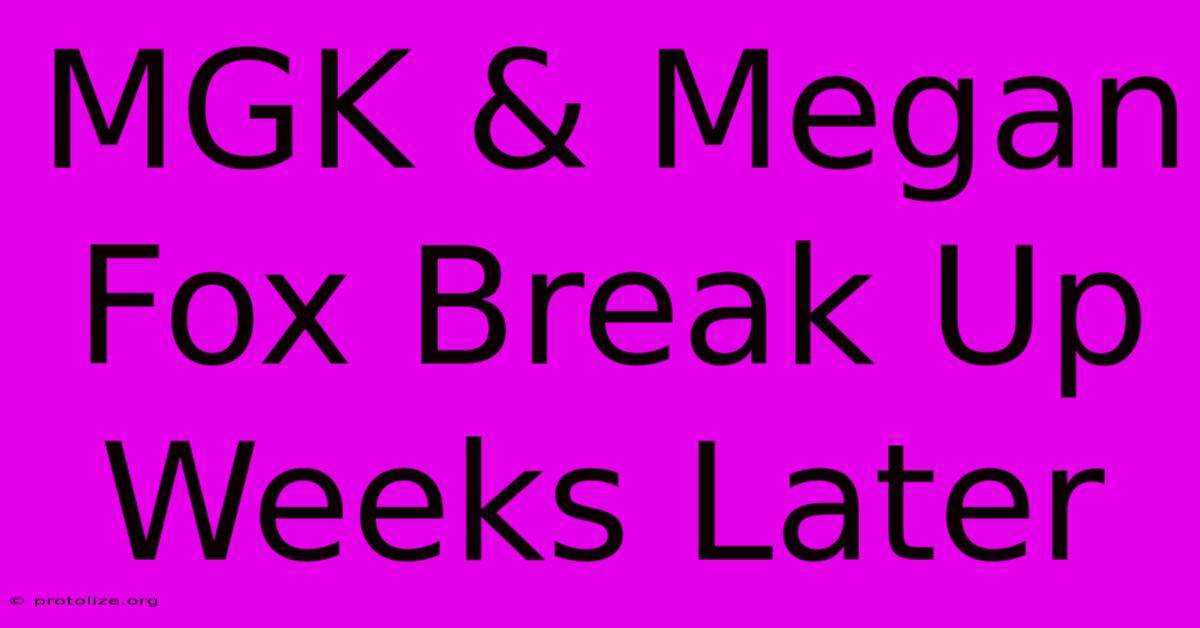MGK & Megan Fox Break Up Weeks Later MGK & Megan Fox Break Up Weeks Later