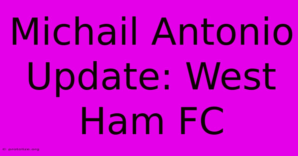 Michail Antonio Update: West Ham FC Michail Antonio Update: West Ham FC