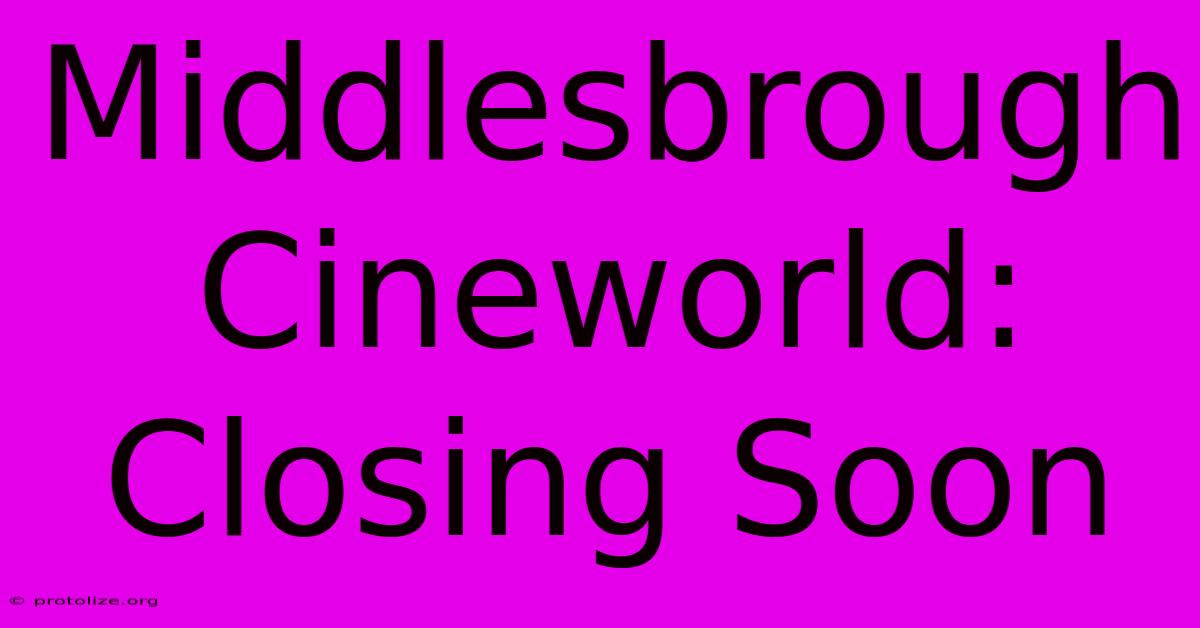 Middlesbrough Cineworld: Closing Soon Middlesbrough Cineworld: Closing Soon