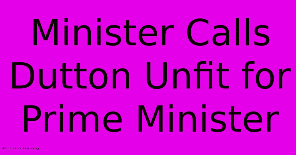 Minister Calls Dutton Unfit For Prime Minister