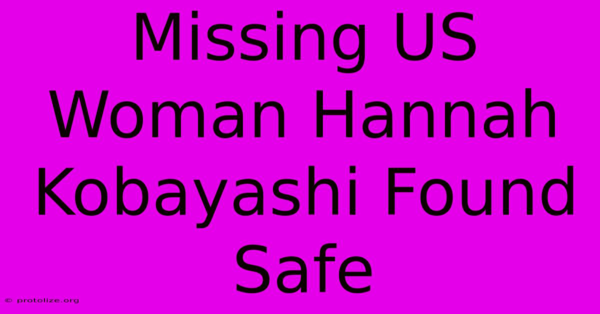 Missing US Woman Hannah Kobayashi Found Safe Missing US Woman Hannah Kobayashi Found Safe