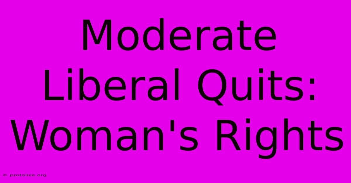 Moderate Liberal Quits: Woman's Rights