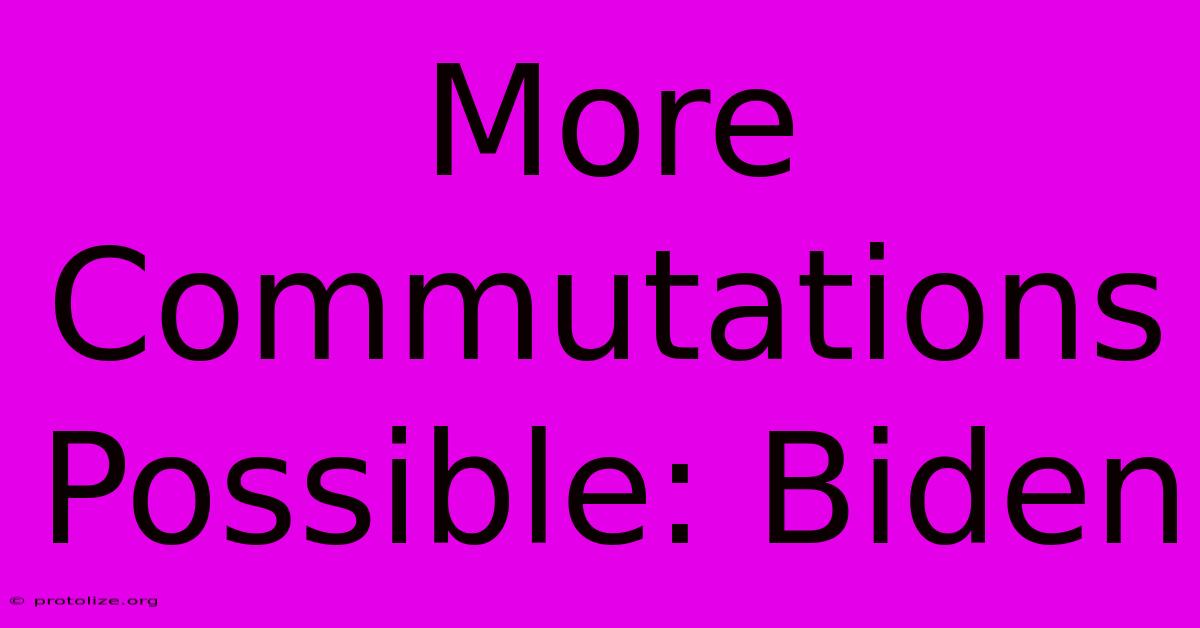 More Commutations Possible: Biden More Commutations Possible: Biden