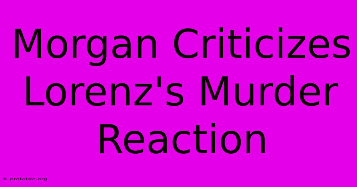 Morgan Criticizes Lorenz's Murder Reaction Morgan Criticizes Lorenz's Murder Reaction