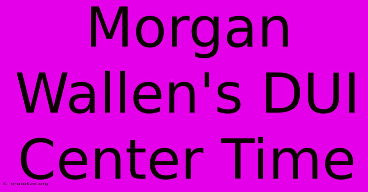 Morgan Wallen's DUI Center Time