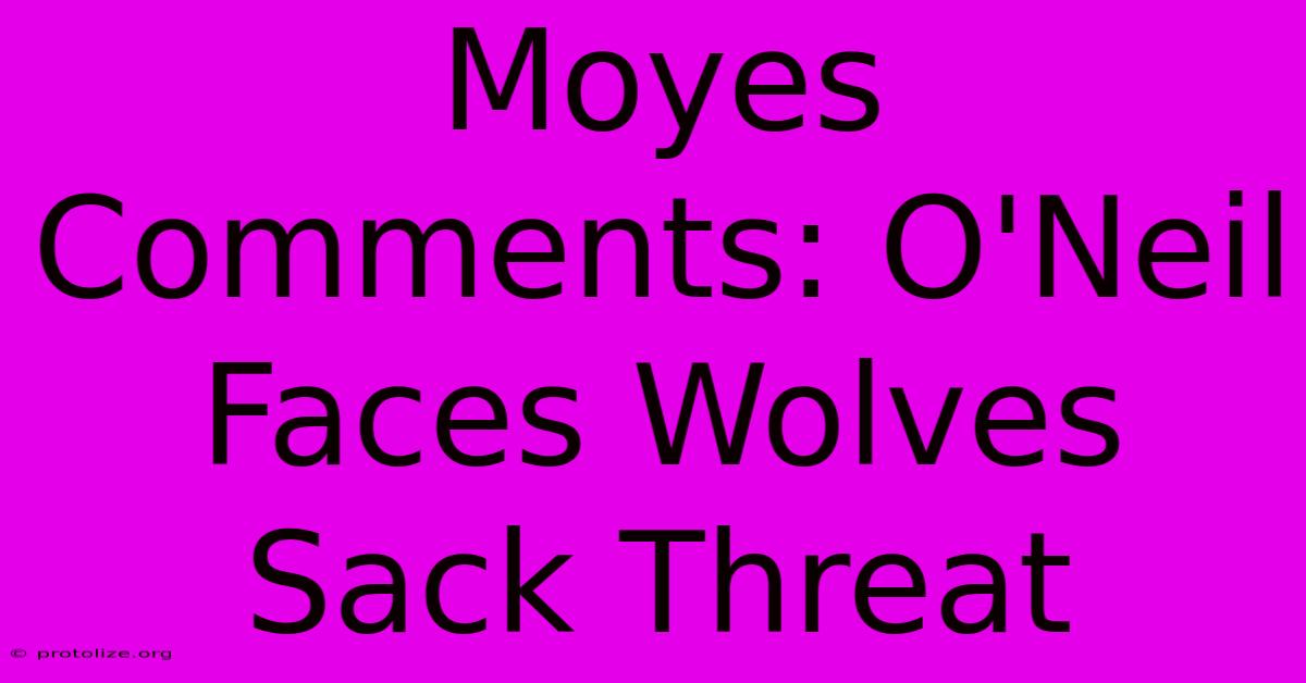 Moyes Comments: O'Neil Faces Wolves Sack Threat