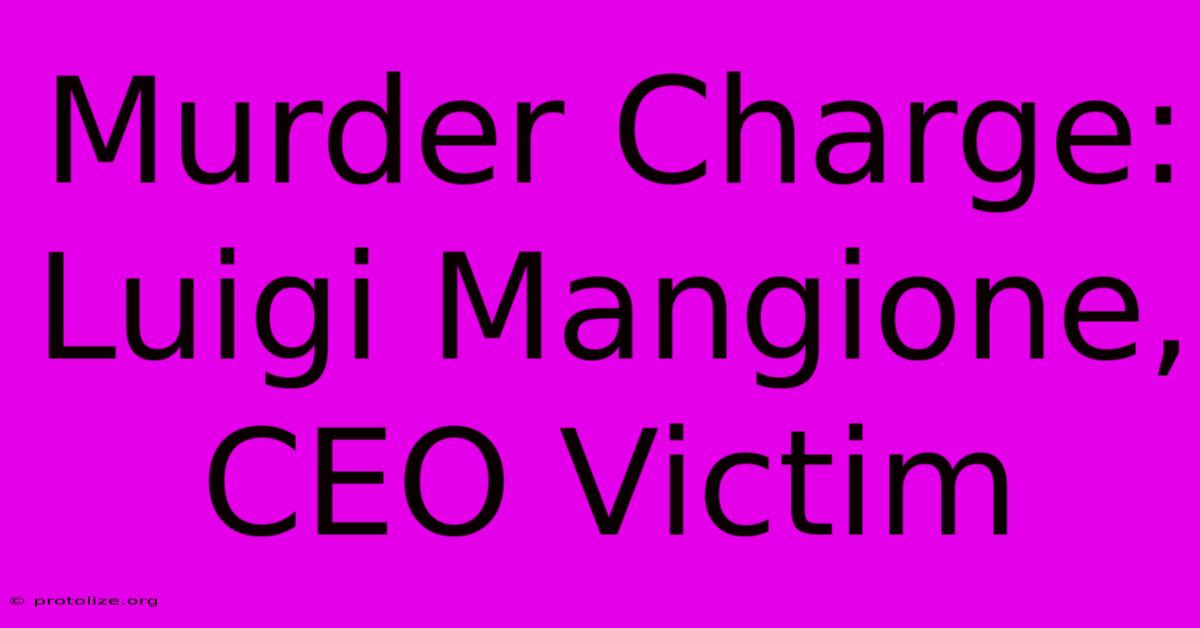 Murder Charge: Luigi Mangione, CEO Victim