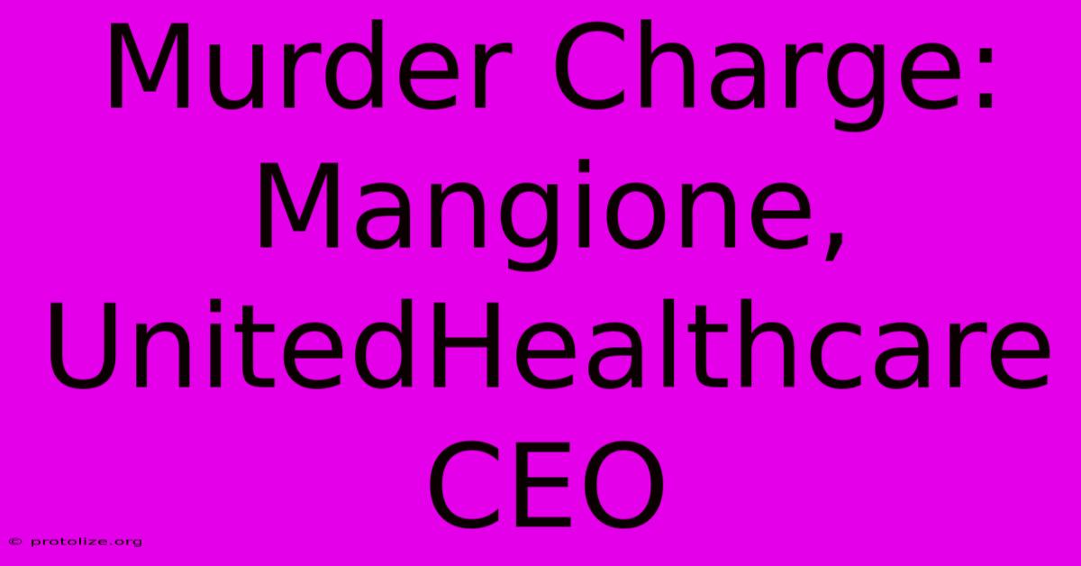 Murder Charge: Mangione, UnitedHealthcare CEO