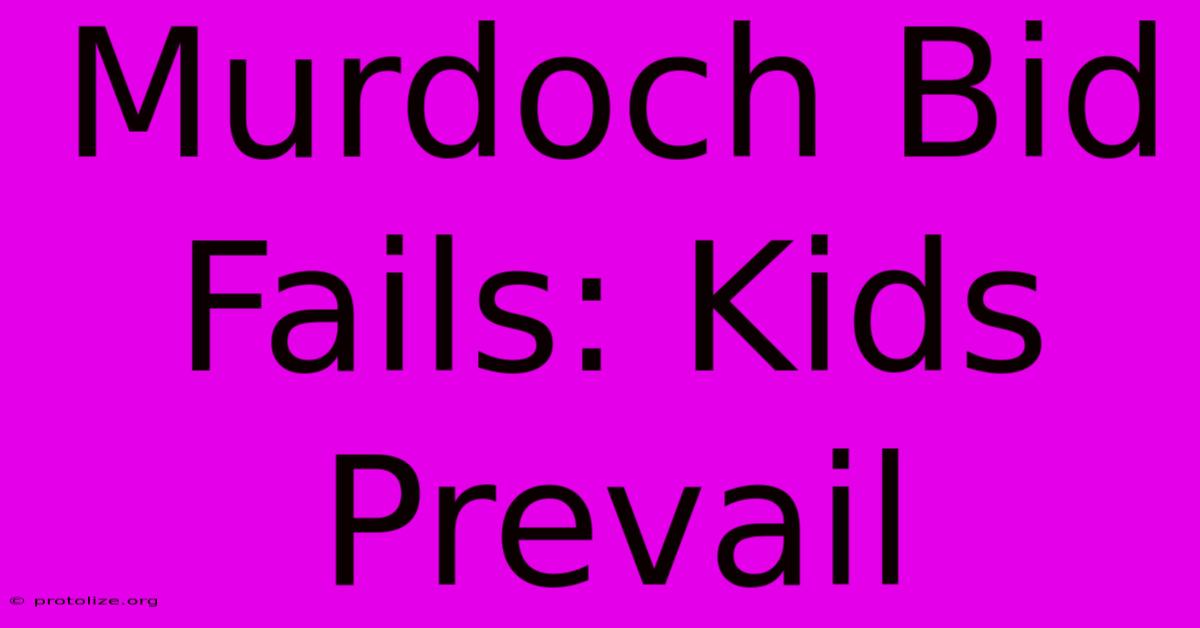 Murdoch Bid Fails: Kids Prevail