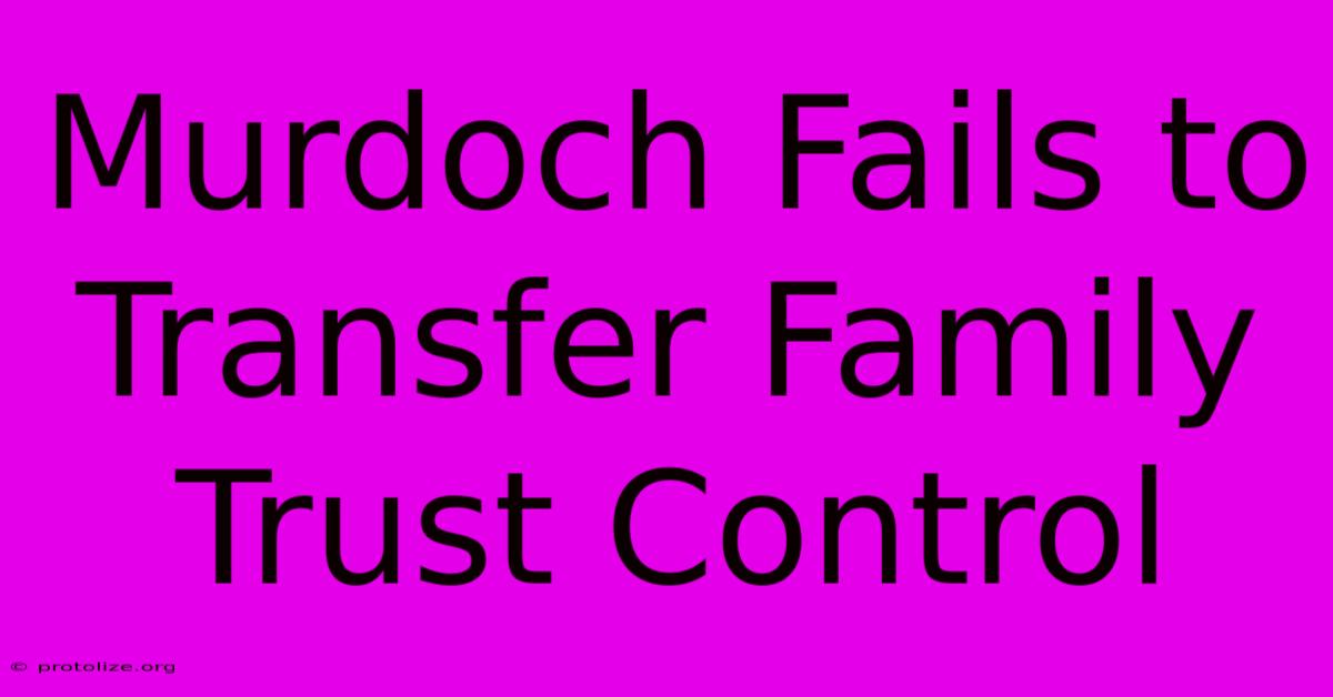Murdoch Fails To Transfer Family Trust Control Murdoch Fails To Transfer Family Trust Control