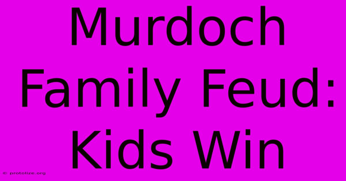 Murdoch Family Feud: Kids Win