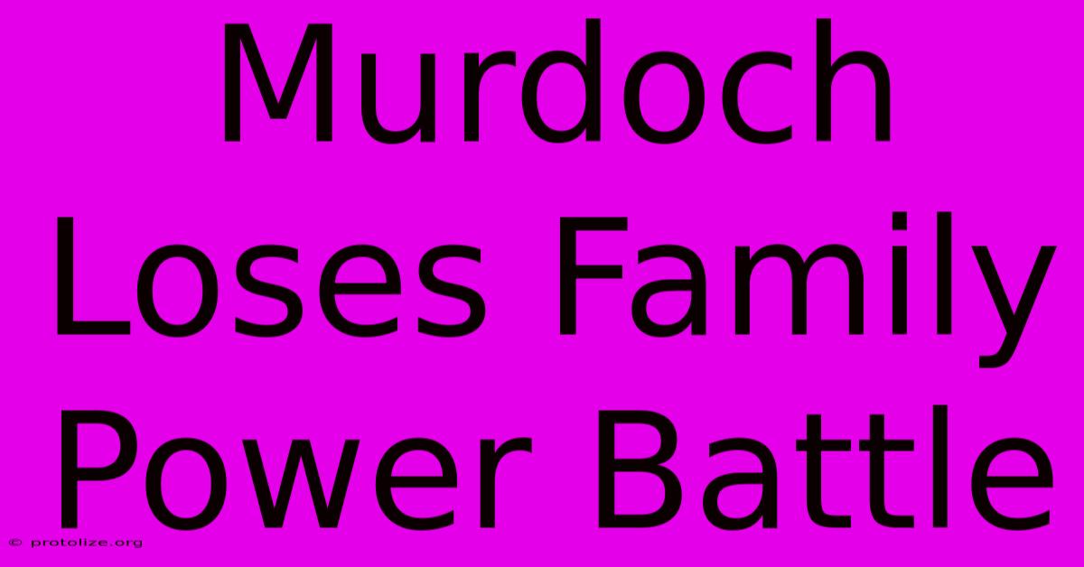 Murdoch Loses Family Power Battle Murdoch Loses Family Power Battle