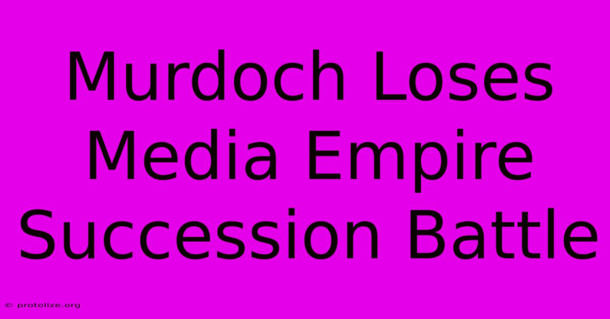 Murdoch Loses Media Empire Succession Battle