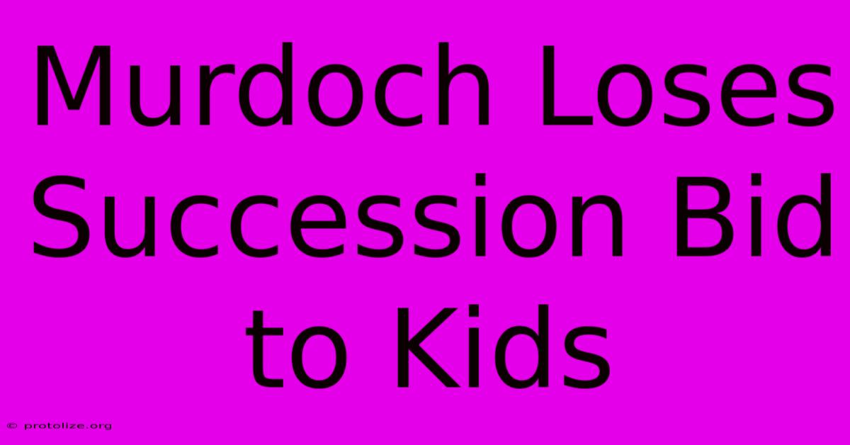 Murdoch Loses Succession Bid To Kids