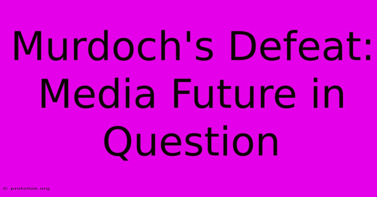 Murdoch's Defeat: Media Future In Question