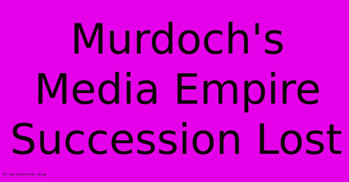 Murdoch's Media Empire Succession Lost