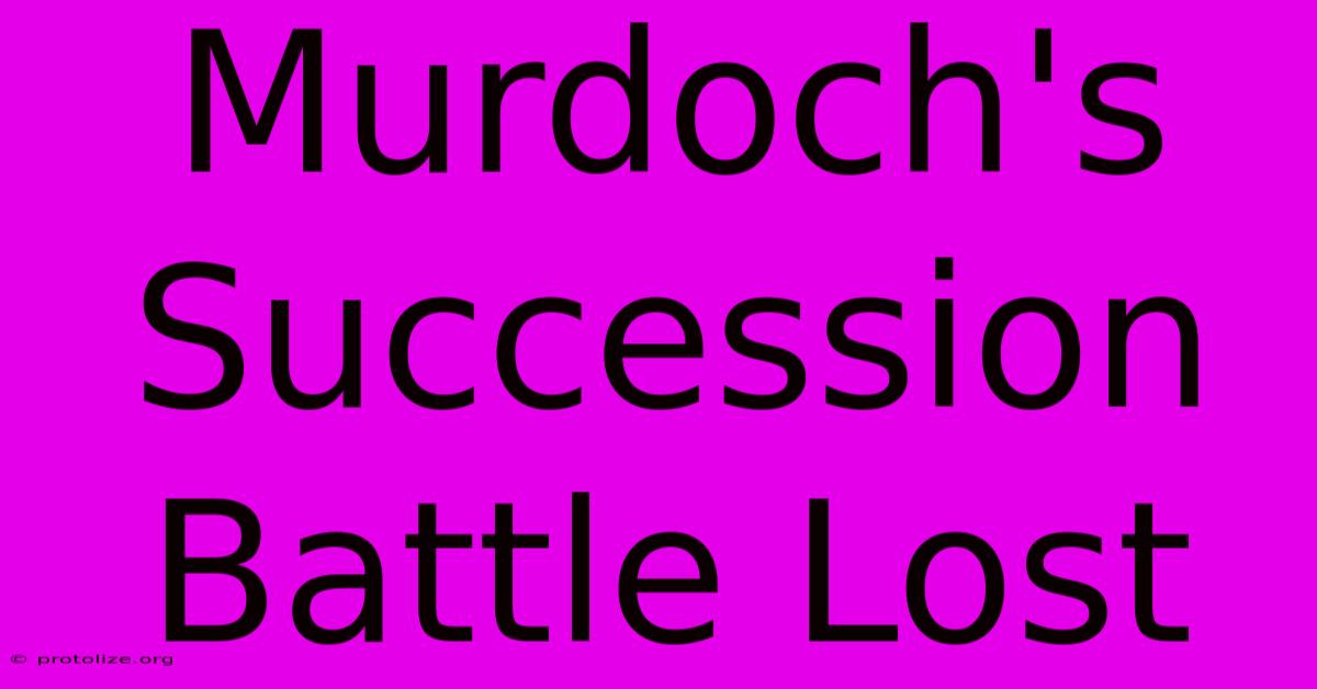 Murdoch's Succession Battle Lost