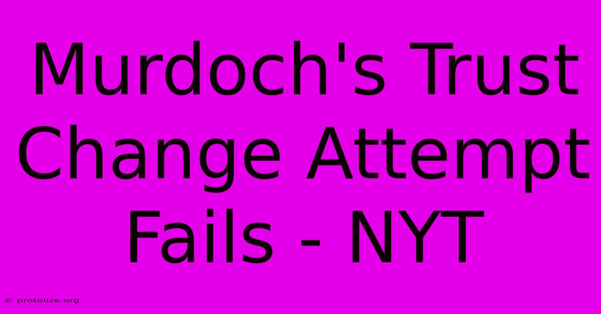 Murdoch's Trust Change Attempt Fails - NYT