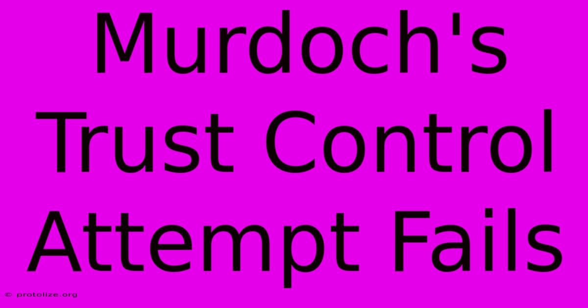 Murdoch's Trust Control Attempt Fails Murdoch's Trust Control Attempt Fails