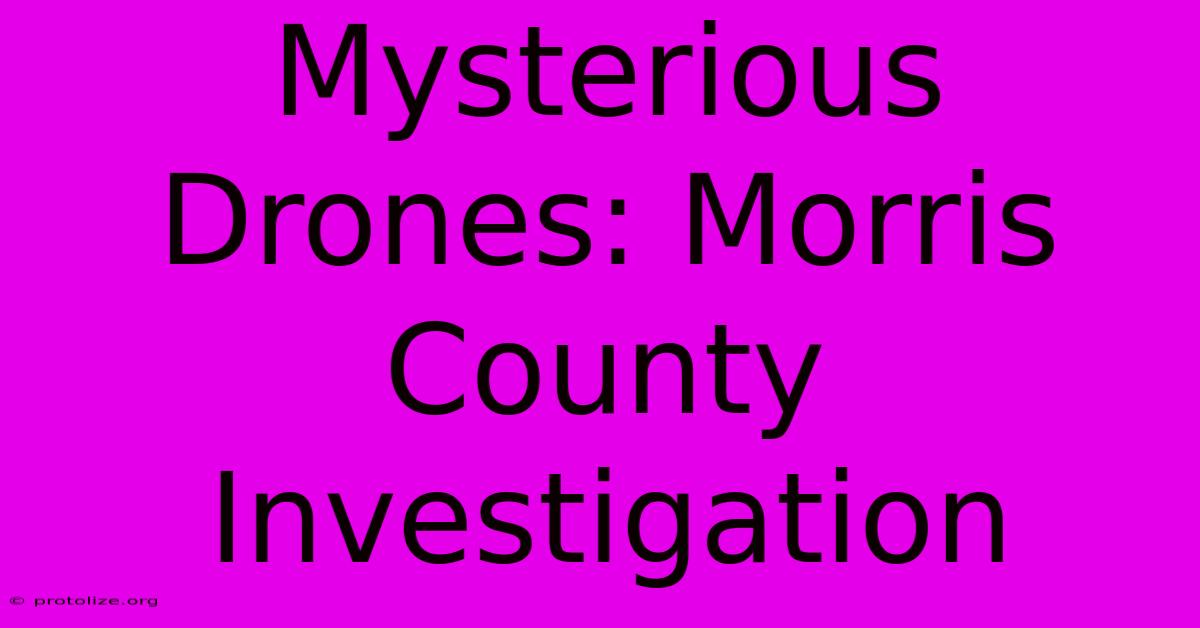 Mysterious Drones: Morris County Investigation